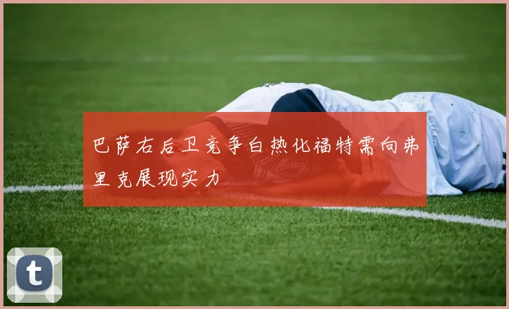 巴萨右后卫竞争白热化福特需向弗里克展现实力