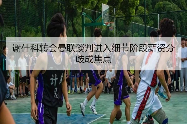 谢什科转会曼联谈判进入细节阶段薪资分歧成焦点 - MILAN.COM