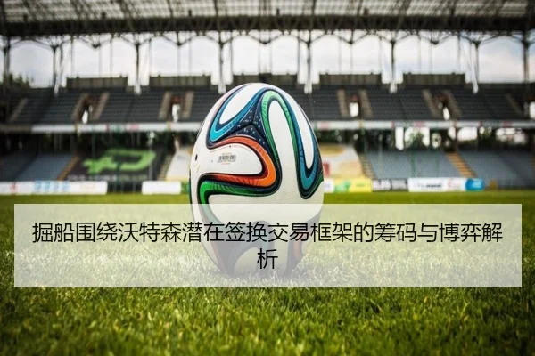 掘船围绕沃特森潜在签换交易框架的筹码与博弈解析 - MILAN.COM