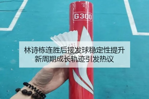 林诗栋连胜后接发球稳定性提升 新周期成长轨迹引发热议 - MILAN.COM