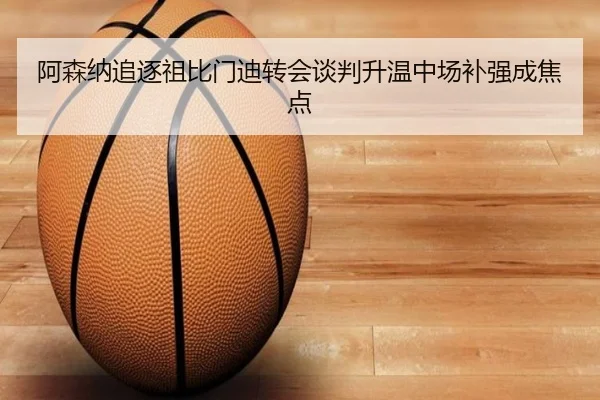 阿森纳追逐祖比门迪转会谈判升温中场补强成焦点 - MILAN.COM
